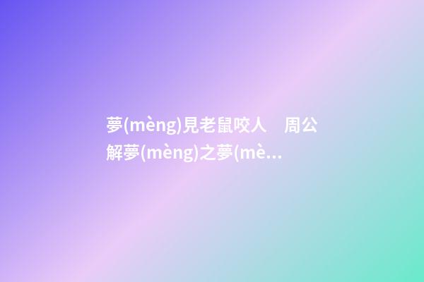 夢(mèng)見老鼠咬人　周公解夢(mèng)之夢(mèng)到老鼠咬人